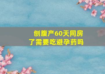 刨腹产60天同房了需要吃避孕药吗