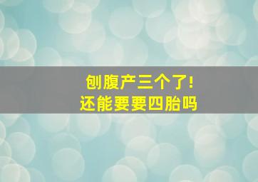 刨腹产三个了!还能要要四胎吗