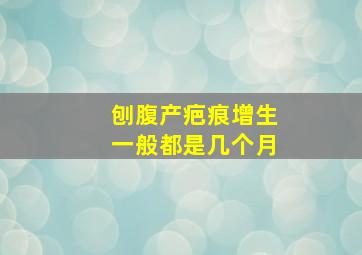 刨腹产疤痕增生一般都是几个月