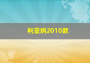 利亚纳2010款