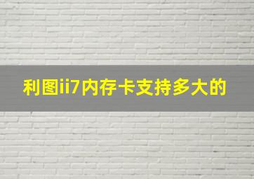 利图ii7内存卡支持多大的