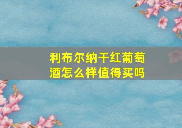 利布尔纳干红葡萄酒怎么样值得买吗