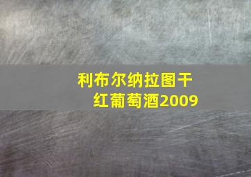 利布尔纳拉图干红葡萄酒2009