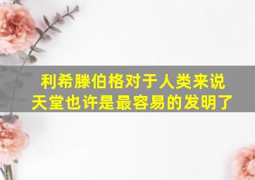 利希滕伯格对于人类来说天堂也许是最容易的发明了