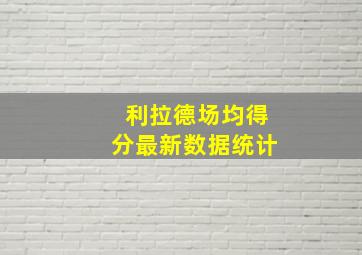 利拉德场均得分最新数据统计