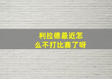 利拉德最近怎么不打比赛了呀