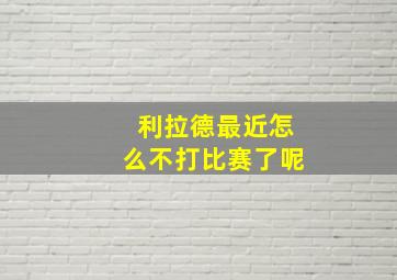 利拉德最近怎么不打比赛了呢