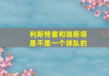 利斯特雷和瑞斯塔是不是一个球队的