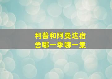 利普和阿曼达宿舍哪一季哪一集