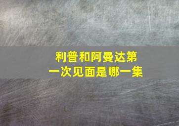 利普和阿曼达第一次见面是哪一集