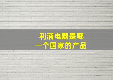 利浦电器是哪一个国家的产品