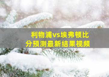 利物浦vs埃弗顿比分预测最新结果视频