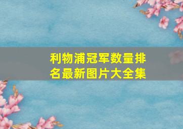 利物浦冠军数量排名最新图片大全集