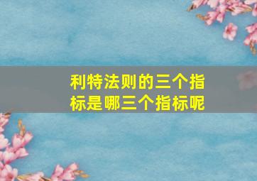 利特法则的三个指标是哪三个指标呢