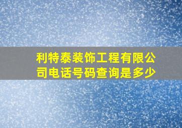 利特泰装饰工程有限公司电话号码查询是多少