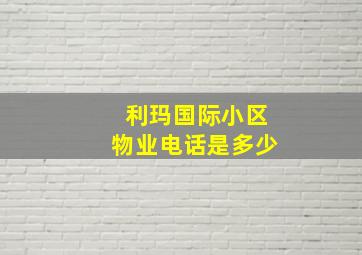 利玛国际小区物业电话是多少