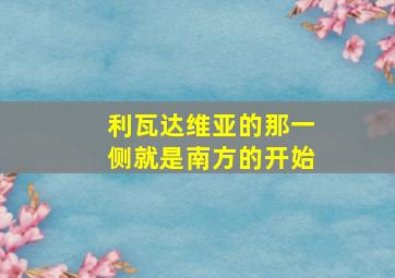 利瓦达维亚的那一侧就是南方的开始