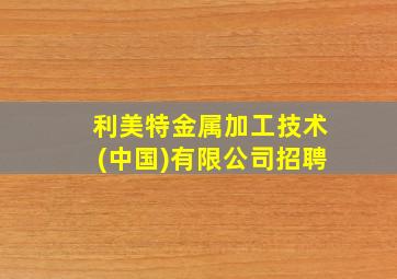 利美特金属加工技术(中国)有限公司招聘