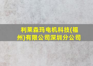 利莱森玛电机科技(福州)有限公司深圳分公司