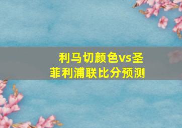 利马切颜色vs圣菲利浦联比分预测