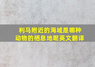 利马附近的海域是哪种动物的栖息地呢英文翻译