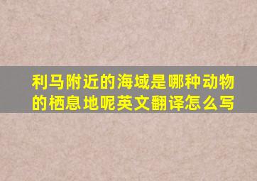 利马附近的海域是哪种动物的栖息地呢英文翻译怎么写