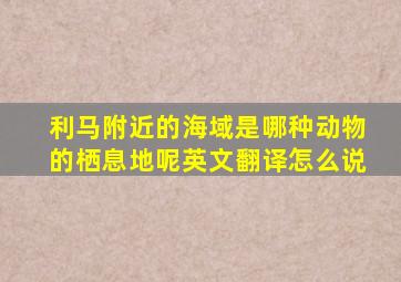 利马附近的海域是哪种动物的栖息地呢英文翻译怎么说