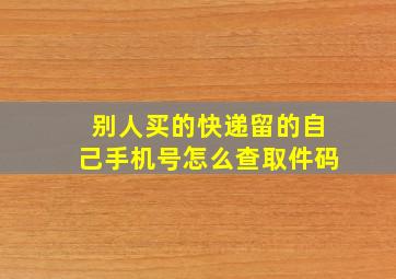 别人买的快递留的自己手机号怎么查取件码