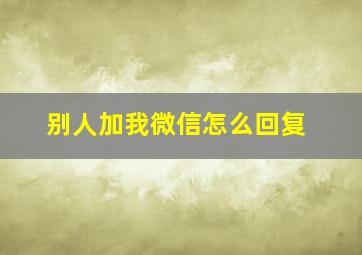 别人加我微信怎么回复