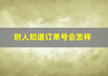 别人知道订单号会怎样