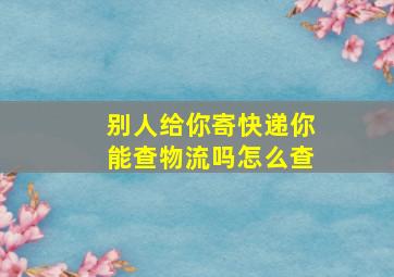 别人给你寄快递你能查物流吗怎么查