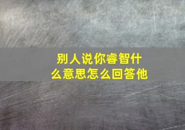 别人说你睿智什么意思怎么回答他