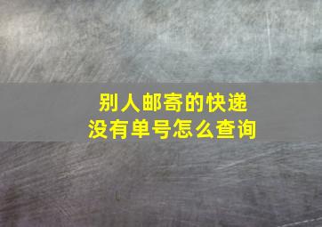 别人邮寄的快递没有单号怎么查询