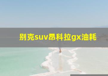 别克suv昂科拉gx油耗