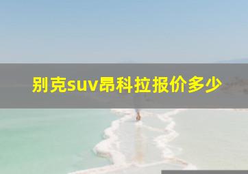 别克suv昂科拉报价多少