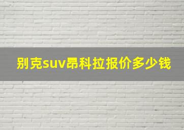 别克suv昂科拉报价多少钱