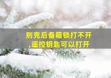 别克后备箱锁打不开,遥控钥匙可以打开