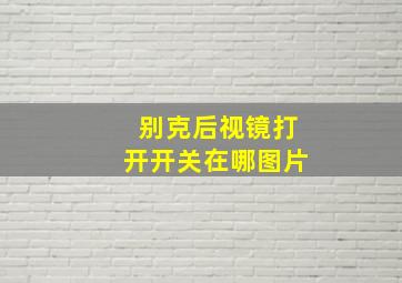 别克后视镜打开开关在哪图片