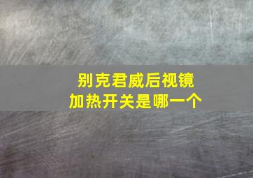 别克君威后视镜加热开关是哪一个