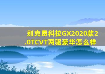 别克昂科拉GX2020款2.0TCVT两驱豪华怎么样