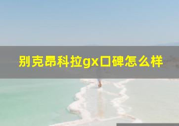 别克昂科拉gx口碑怎么样