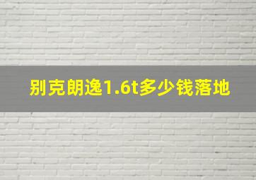 别克朗逸1.6t多少钱落地