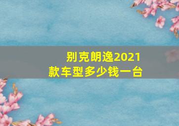 别克朗逸2021款车型多少钱一台