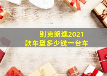 别克朗逸2021款车型多少钱一台车