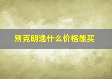 别克朗逸什么价格能买