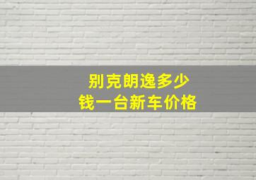 别克朗逸多少钱一台新车价格