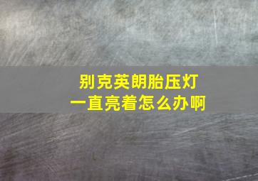 别克英朗胎压灯一直亮着怎么办啊