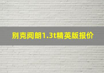 别克阅朗1.3t精英版报价