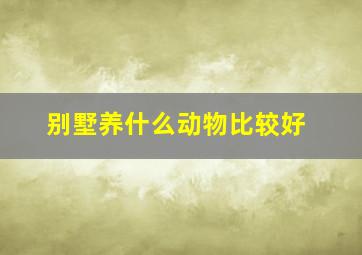 别墅养什么动物比较好