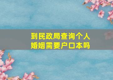 到民政局查询个人婚姻需要户口本吗